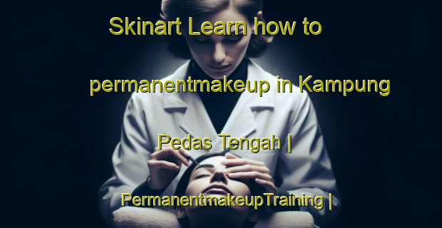 Skinart Learn how to permanentmakeup in Kampung Pedas Tengah | PermanentmakeupTraining | PermanentmakeupClasses | SkinartTraining-Malaysia